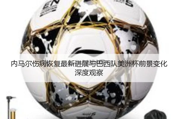 内马尔伤病恢复最新进展与巴西队美洲杯前景变化深度观察