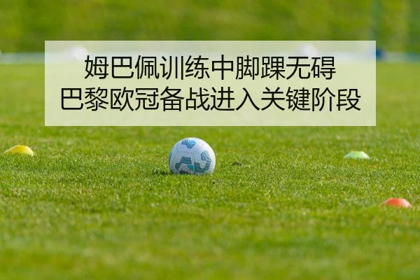 姆巴佩训练中脚踝无碍 巴黎欧冠备战进入关键阶段