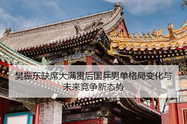 樊振东缺席大满贯后国乒男单格局变化与未来竞争新态势