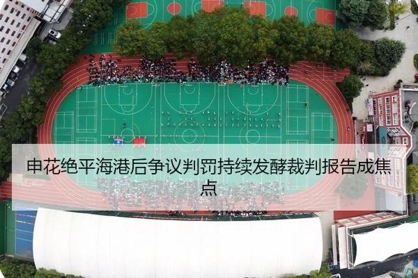 申花绝平海港后争议判罚持续发酵裁判报告成焦点